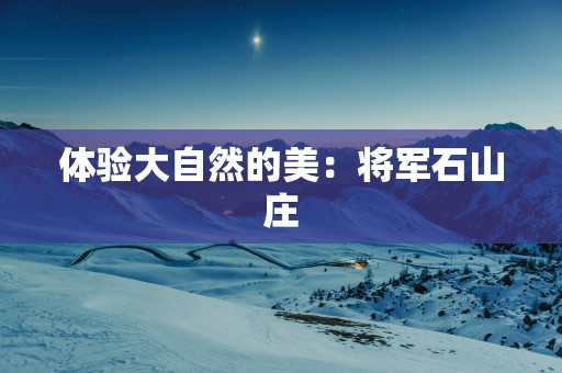 体验大自然的美：将军石山庄