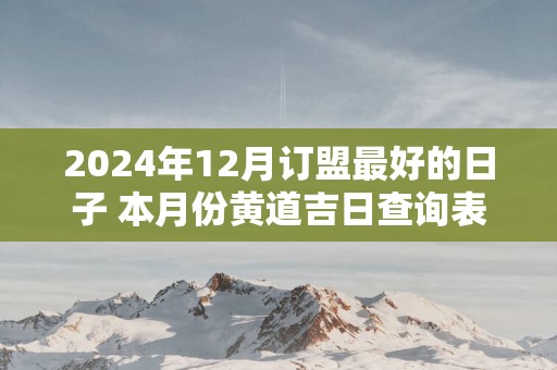 2025年12月订盟最好的日子 本月份黄道吉日查询表
