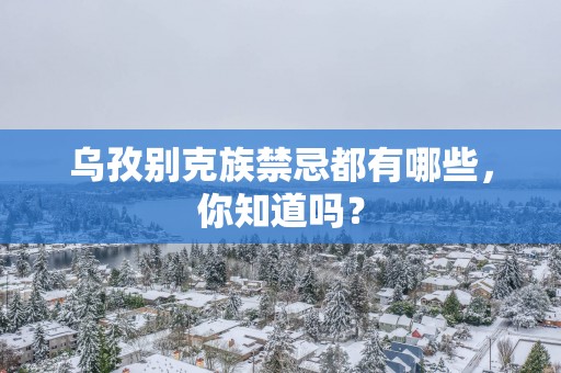 乌孜别克族禁忌都有哪些，你知道吗？