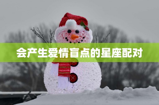 会产生爱情盲点的星座配对