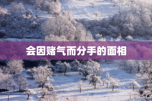 会因赌气而分手的面相