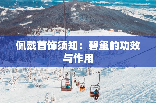 佩戴首饰须知：碧玺的功效与作用