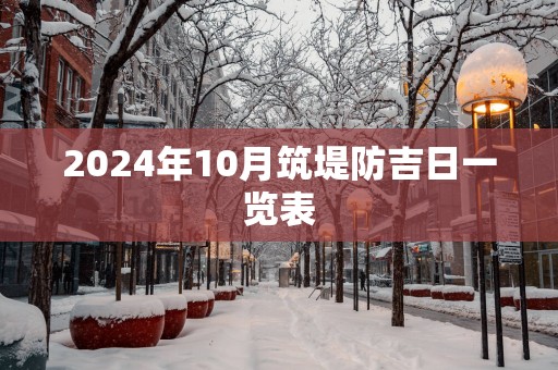 2025年10月筑堤防吉日一览表