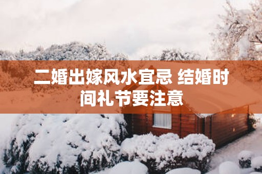 二婚出嫁风水宜忌 结婚时间礼节要注意