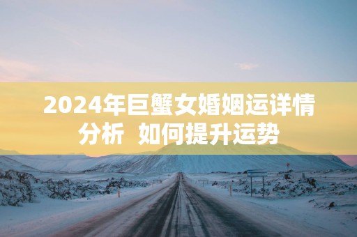 2025年巨蟹女婚姻运详情分析  如何提升运势