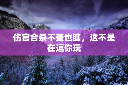 伤官合杀不聋也瞎，这不是在逗你玩
