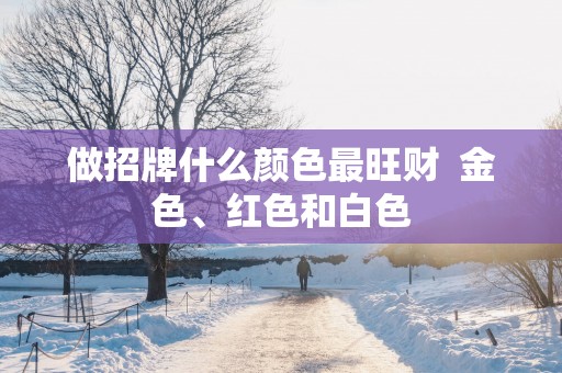 做招牌什么颜色最旺财  金色、红色和白色