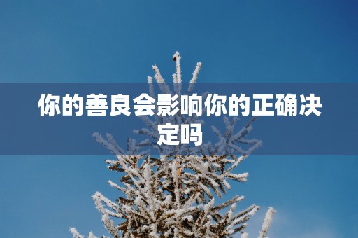 你的善良会影响你的正确决定吗