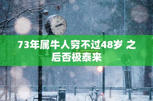 73年属牛人穷不过48岁 之后否极泰来