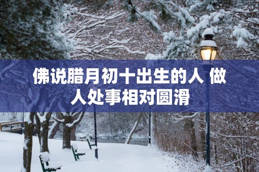 佛说腊月初十出生的人 做人处事相对圆滑