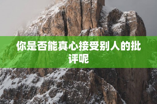 你是否能真心接受别人的批评呢