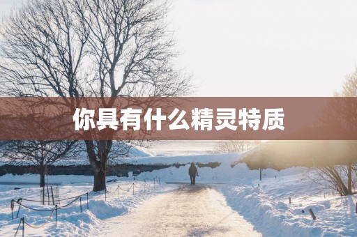 你具有什么精灵特质