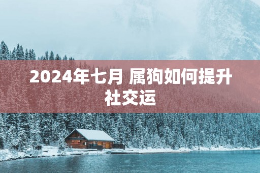 2025年七月 属狗如何提升社交运