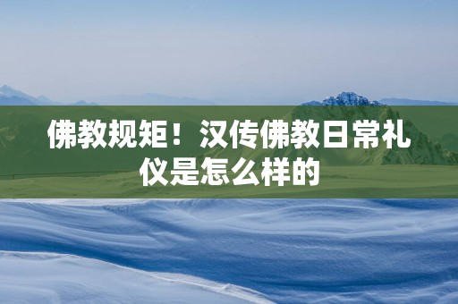佛教规矩！汉传佛教日常礼仪是怎么样的