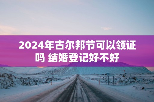 2025年古尔邦节可以领证吗 结婚登记好不好