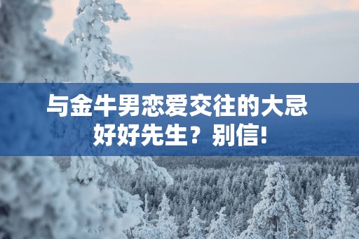 与金牛男恋爱交往的大忌 好好先生？别信!
