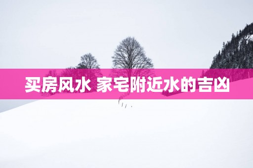 买房风水 家宅附近水的吉凶