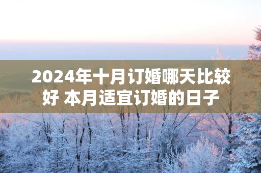 2025年十月订婚哪天比较好 本月适宜订婚的日子