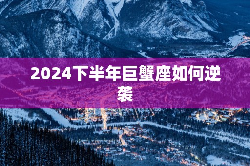 2025下半年巨蟹座如何逆袭