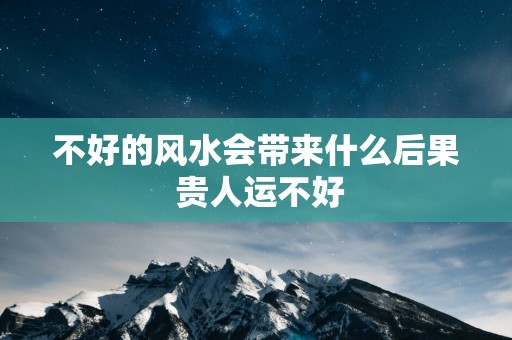 不好的风水会带来什么后果 贵人运不好