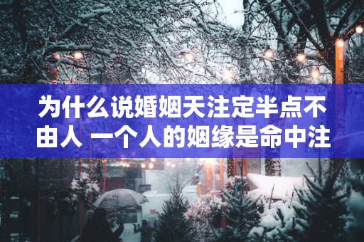 为什么说婚姻天注定半点不由人 一个人的姻缘是命中注定的吗