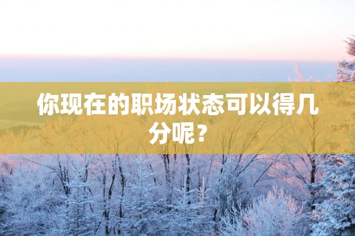 你现在的职场状态可以得几分呢？