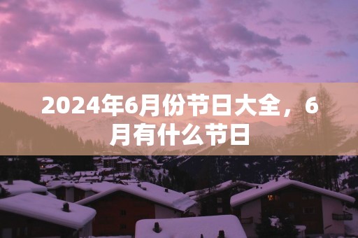 2025年6月份节日大全，6月有什么节日