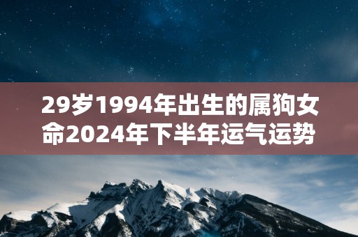 29岁1994年出生的属狗女命2025年下半年运气运势
