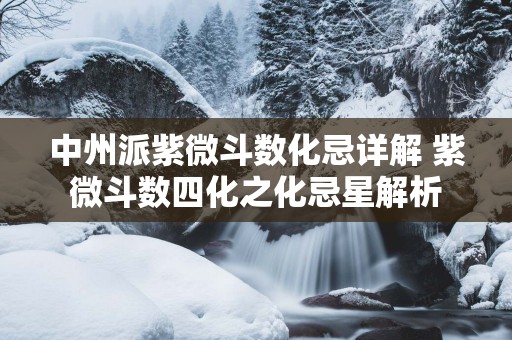 中州派紫微斗数化忌详解 紫微斗数四化之化忌星解析