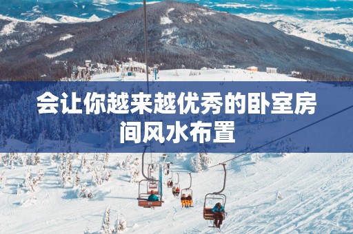 会让你越来越优秀的卧室房间风水布置