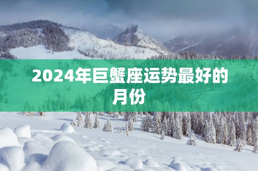 2025年巨蟹座运势最好的月份