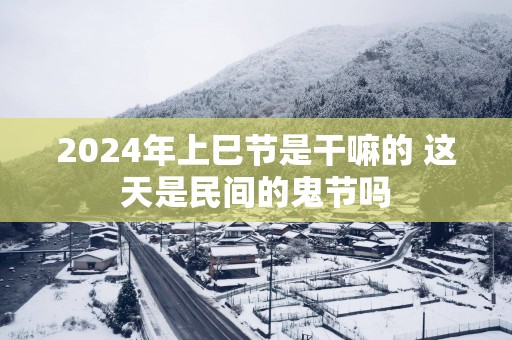 2025年上巳节是干嘛的 这天是民间的鬼节吗