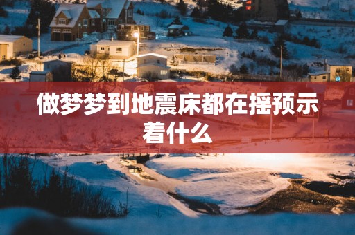 做梦梦到地震床都在摇预示着什么