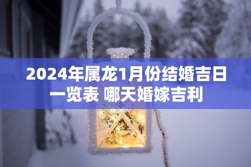 2025年属龙1月份结婚吉日一览表 哪天婚嫁吉利