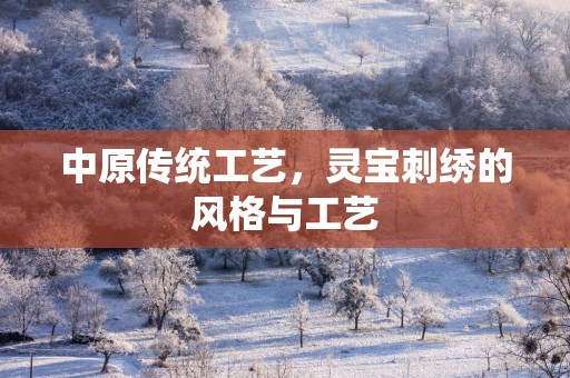 中原传统工艺，灵宝刺绣的风格与工艺
