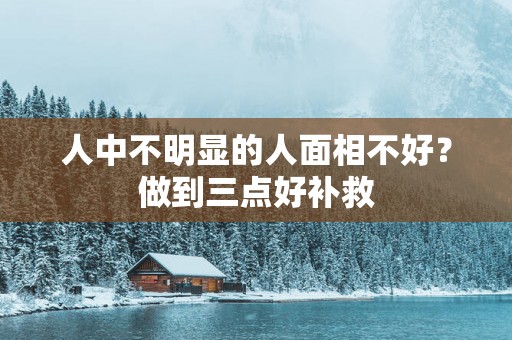 人中不明显的人面相不好？做到三点好补救