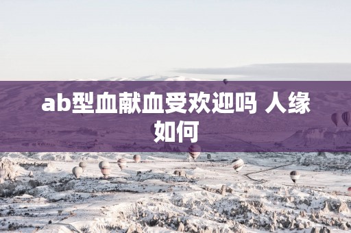 ab型血献血受欢迎吗 人缘如何