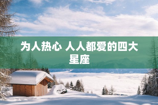 为人热心 人人都爱的四大星座