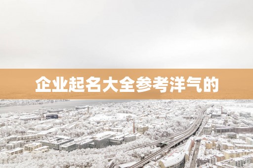 企业起名大全参考洋气的