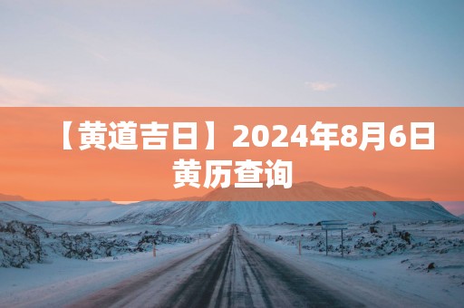 【黄道吉日】2025年8月6日黄历查询
