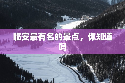 临安最有名的景点，你知道吗
