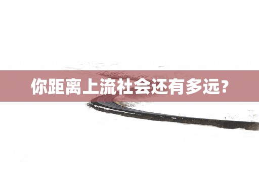 你距离上流社会还有多远？