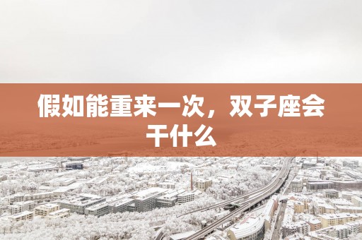 假如能重来一次，双子座会干什么