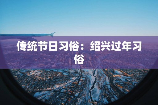 传统节日习俗：绍兴过年习俗