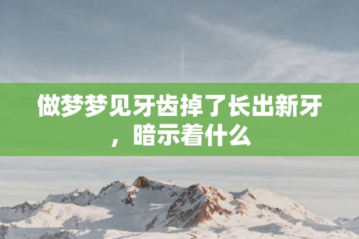 做梦梦见牙齿掉了长出新牙，暗示着什么