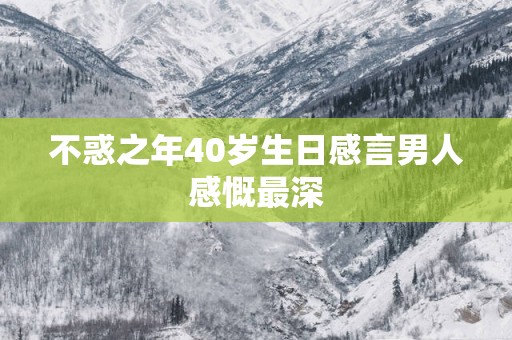 不惑之年40岁生日感言男人感慨最深