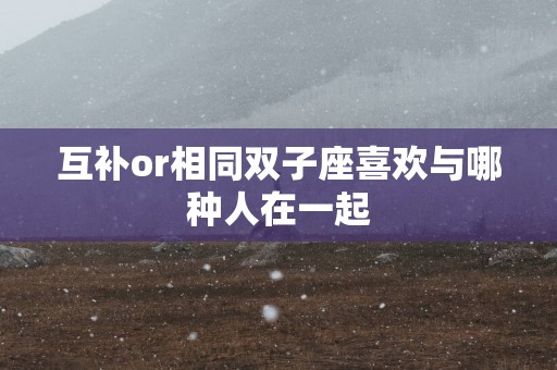 互补or相同双子座喜欢与哪种人在一起