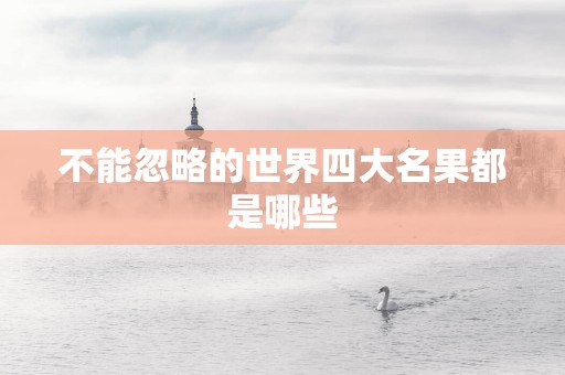 不能忽略的世界四大名果都是哪些
