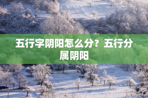五行字阴阳怎么分？五行分属阴阳