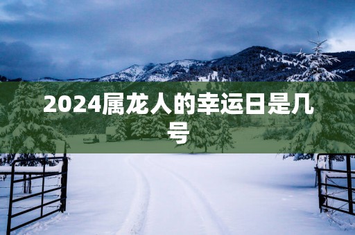 2025属龙人的幸运日是几号